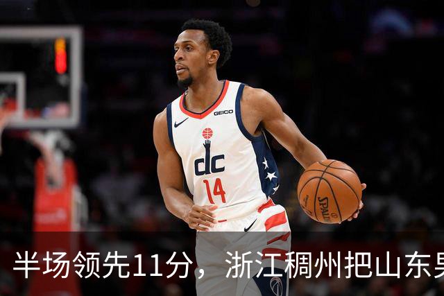 半场领先11分，浙江稠州把山东男篮打成名古屋亚运会上的中国男篮